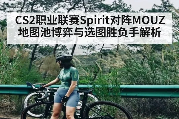 CS2职业联赛Spirit对阵MOUZ地图池博弈与选图胜负手解析