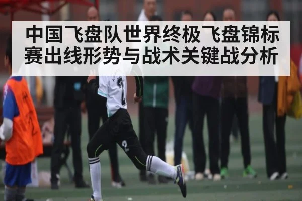 中国飞盘队世界终极飞盘锦标赛出线形势与战术关键战分析
